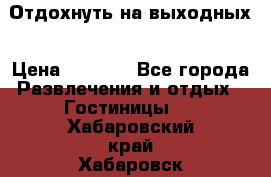Отдохнуть на выходных › Цена ­ 1 300 - Все города Развлечения и отдых » Гостиницы   . Хабаровский край,Хабаровск г.